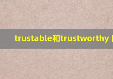 trustable和trustworthy 区别